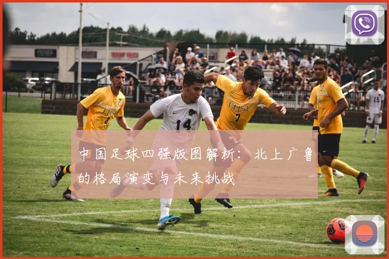中国足球四强版图解析：北上广鲁的格局演变与未来挑战