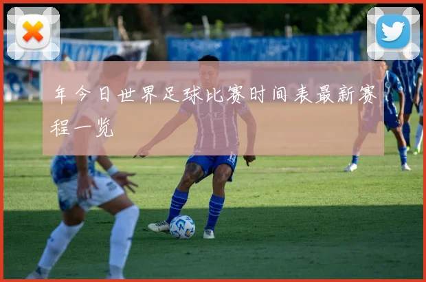 年今日世界足球比赛时间表最新赛程一览