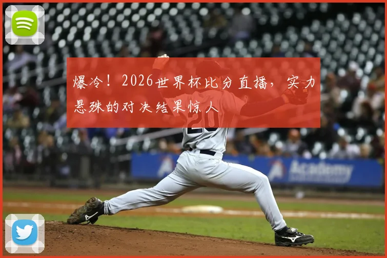爆冷！2026世界杯比分直播，实力悬殊的对决结果惊人