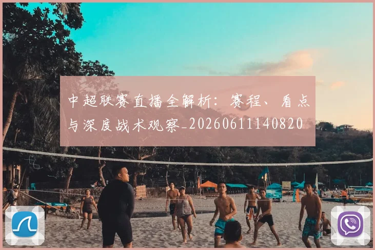 中超联赛直播全解析：赛程、看点与深度战术观察_20260611140820