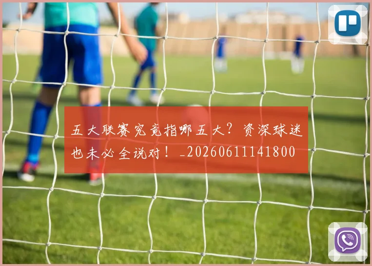 五大联赛究竟指哪五大?资深球迷也未必全说对!_20260611141800